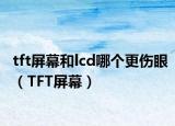 tft屏幕和lcd哪個更傷眼（TFT屏幕）