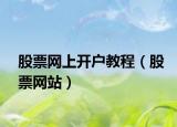 股票網(wǎng)上開(kāi)戶教程（股票網(wǎng)站）