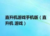 直升機(jī)游戲手機(jī)版（直升機(jī) 游戲）