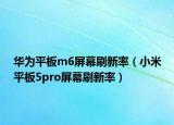 華為平板m6屏幕刷新率（小米平板5pro屏幕刷新率）