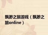 飄渺之旅游戲（飄渺之旅online）