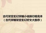 古代架空玄幻穿越小說排行榜完本（古代穿越架空玄幻好文大推薦）