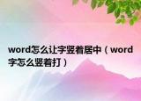 word怎么讓字豎著居中（word字怎么豎著打）