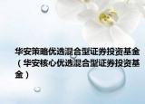 華安策略優(yōu)選混合型證券投資基金（華安核心優(yōu)選混合型證券投資基金）
