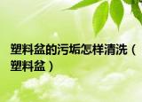 塑料盆的污垢怎樣清洗（塑料盆）