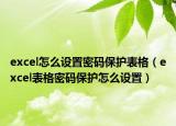 excel怎么設(shè)置密碼保護(hù)表格（excel表格密碼保護(hù)怎么設(shè)置）