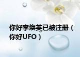你好李煥英已被注冊（你好UFO）