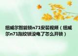 紐威爾智能鎖n71安裝視頻（紐威爾n71指紋鎖沒電了怎么開鎖）