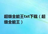 超級全能王txt下載（超級全能王）