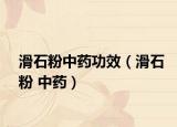滑石粉中藥功效（滑石粉 中藥）