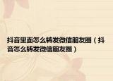 抖音里面怎么轉(zhuǎn)發(fā)微信朋友圈（抖音怎么轉(zhuǎn)發(fā)微信朋友圈）