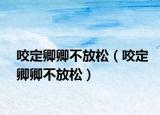 咬定卿卿不放松（咬定卿卿不放松）