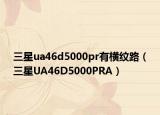 三星ua46d5000pr有橫紋路（三星UA46D5000PRA）
