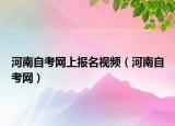 河南自考網(wǎng)上報名視頻（河南自考網(wǎng)）