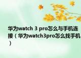 華為watch 3 pro怎么與手機連接（華為watch3pro怎么找手機）