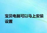 寶貝電腦可以馬上安裝設置