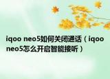 iqoo neo5如何關(guān)閉通話（iqooneo5怎么開(kāi)啟智能接聽(tīng)）