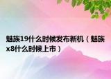 魅族19什么時候發(fā)布新機（魅族x8什么時候上市）