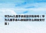 華為4x兒童手表能顯示賬單嗎（華為兒童手表4x新耀款怎么綁定支付寶）