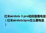 紅米airdots 3 pro如何查看電量（紅米airdots3pro怎么看電量）