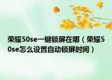 榮耀50se一鍵鎖屏在哪（榮耀50se怎么設置自動鎖屏時間）