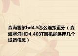 森海塞爾hd4.5怎么連接藍牙（森海塞爾HD4.40BT耳機能保存幾個設(shè)備信息）
