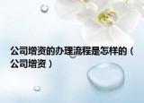 公司增資的辦理流程是怎樣的（公司增資）