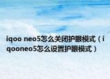 iqoo neo5怎么關(guān)閉護(hù)眼模式（iqooneo5怎么設(shè)置護(hù)眼模式）