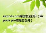 airpods pro降噪怎么打開(kāi)（airpods pro降噪怎么開(kāi)）