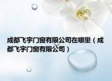 成都飛宇門窗有限公司在哪里（成都飛宇門窗有限公司）