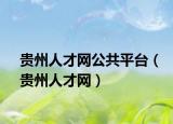 貴州人才網(wǎng)公共平臺（貴州人才網(wǎng)）