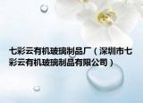 七彩云有機(jī)玻璃制品廠（深圳市七彩云有機(jī)玻璃制品有限公司）