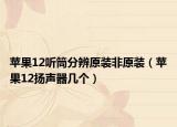 蘋果12聽筒分辨原裝非原裝（蘋果12揚聲器幾個）