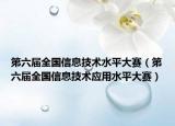 第六屆全國(guó)信息技術(shù)水平大賽（第六屆全國(guó)信息技術(shù)應(yīng)用水平大賽）