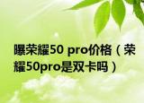 曝榮耀50 pro價(jià)格（榮耀50pro是雙卡嗎）
