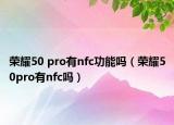 榮耀50 pro有nfc功能嗎（榮耀50pro有nfc嗎）