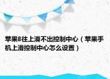 蘋果8往上滑不出控制中心（蘋果手機(jī)上滑控制中心怎么設(shè)置）