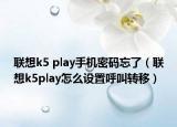 聯(lián)想k5 play手機(jī)密碼忘了（聯(lián)想k5play怎么設(shè)置呼叫轉(zhuǎn)移）