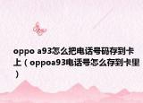 oppo a93怎么把電話號碼存到卡上（oppoa93電話號怎么存到卡里）
