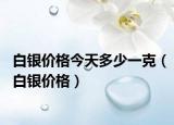 白銀價(jià)格今天多少一克（白銀價(jià)格）