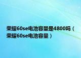 榮耀60se電池容量是4800嗎（榮耀60se電池容量）