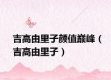 吉高由里子顏值巔峰（吉高由里子）