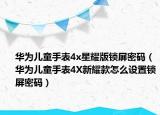 華為兒童手表4x星耀版鎖屏密碼（華為兒童手表4X新耀款怎么設(shè)置鎖屏密碼）