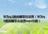 華為q1路由器復(fù)位設(shè)置（華為q1路由器怎么設(shè)置wps功能）