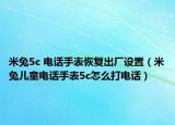米兔5c 電話手表恢復出廠設置（米兔兒童電話手表5c怎么打電話）