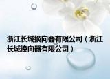 浙江長城換向器有限公司（浙江長城換向器有限公司）
