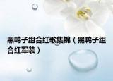 黑鴨子組合紅歌集錦（黑鴨子組合紅軍裝）