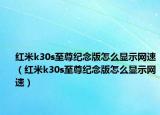 紅米k30s至尊紀(jì)念版怎么顯示網(wǎng)速（紅米k30s至尊紀(jì)念版怎么顯示網(wǎng)速）