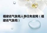福建省氣象局人事任免官網(wǎng)（福建省氣象局）