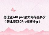 努比亞z40 pro最大內(nèi)存是多少（努比亞Z30Pro重多少g）
